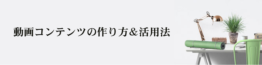 動画コンテンツ制作&活用法